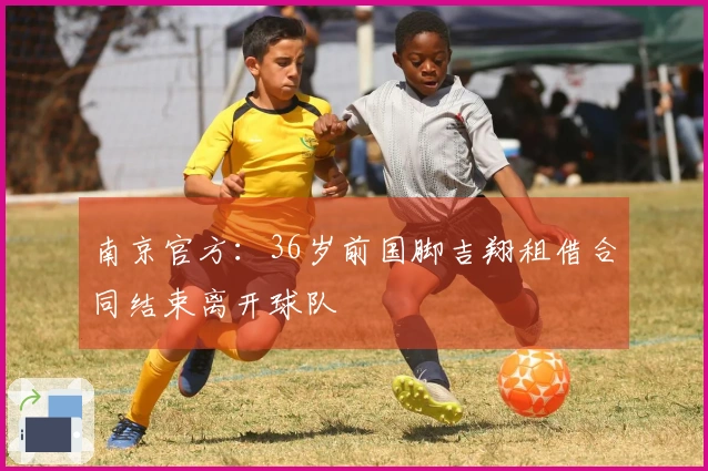 南京官方：36岁前国脚吉翔租借合同结束离开球队