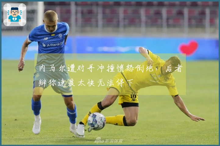 内马尔遭对手冲撞愤怒倒地，后者辩称速度太快无法停下