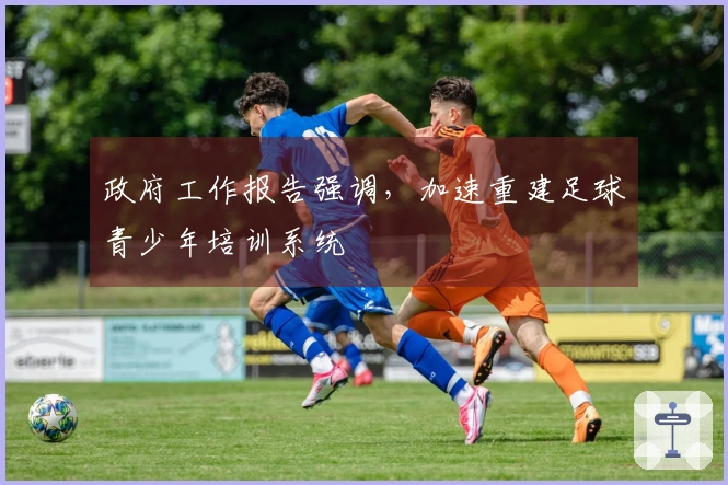 政府工作报告强调，加速重建足球青少年培训系统