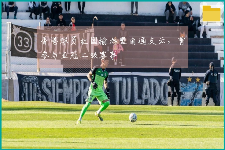 香港球员杜国榆加盟南通支云，曾参与亚冠二级赛事