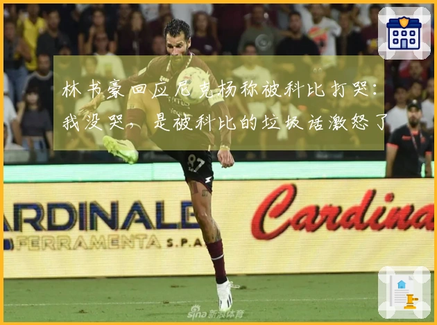 林书豪回应尼克杨称被科比打哭：我没哭，是被科比的垃圾话激怒了再战一场