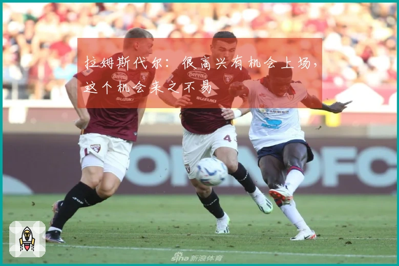 拉姆斯代尔：很高兴有机会上场，这个机会来之不易