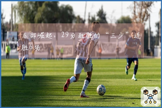 东部崛起，29分狂胜的“三少”连胜6场