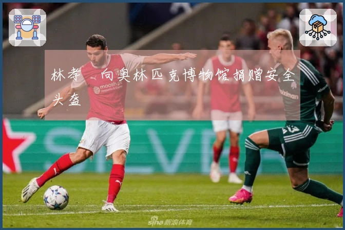 林孝埈向奥林匹克博物馆捐赠安全头盔