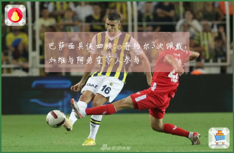 巴萨面具侠回顾：普约尔3次佩戴，加维与阿劳霍等人参与
