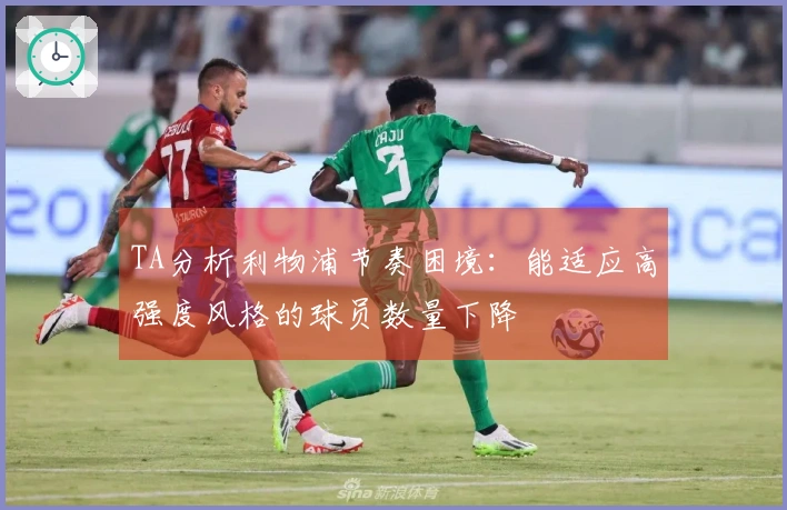 TA分析利物浦节奏困境：能适应高强度风格的球员数量下降