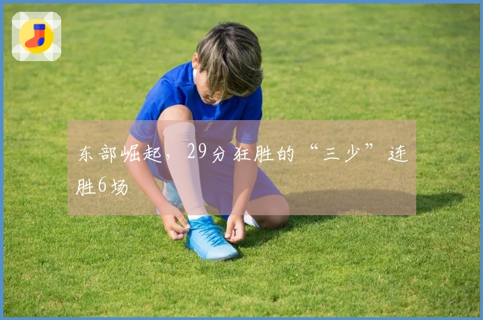 东部崛起，29分狂胜的“三少”连胜6场