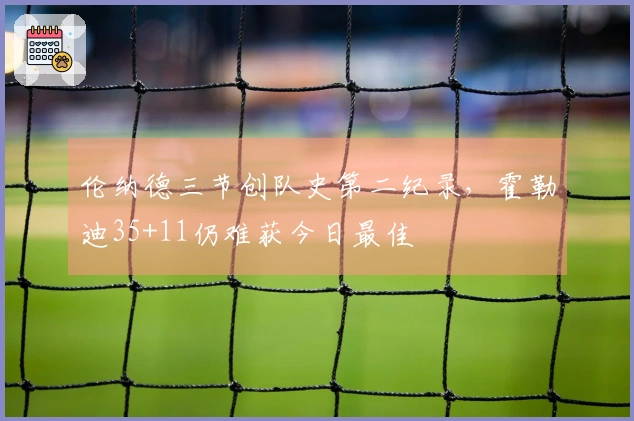 伦纳德三节创队史第二纪录，霍勒迪35+11仍难获今日最佳