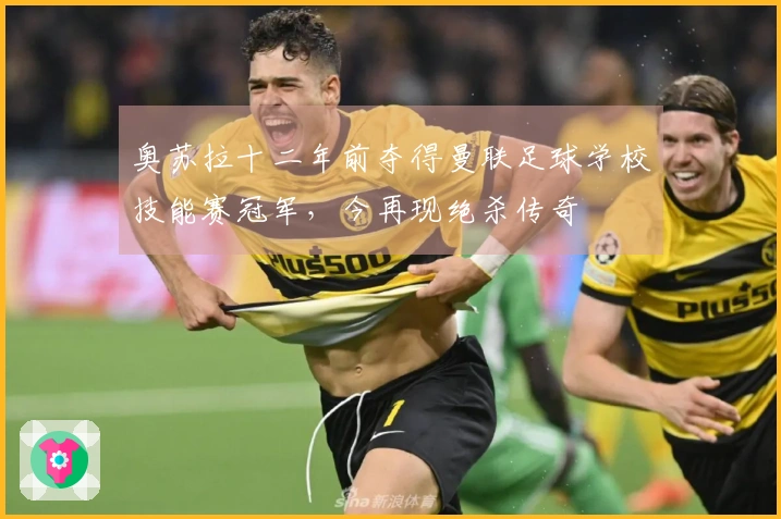 奥苏拉十二年前夺得曼联足球学校技能赛冠军，今再现绝杀传奇